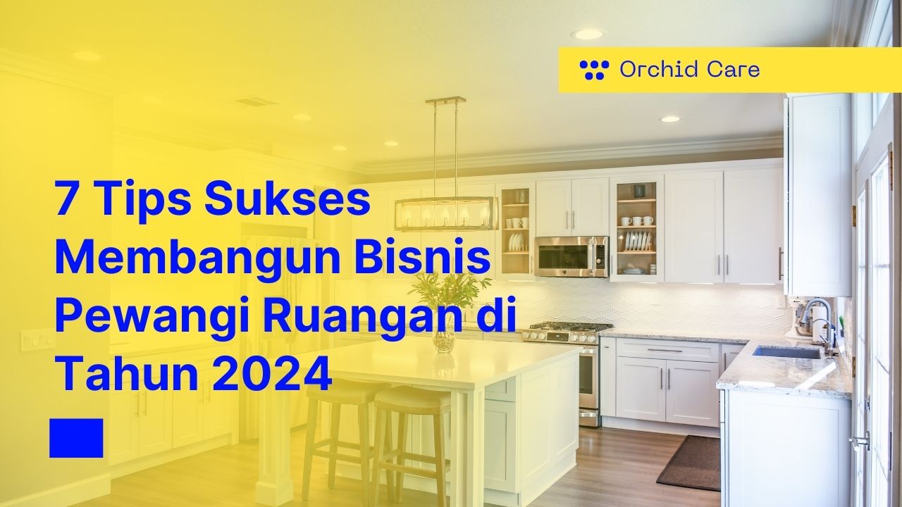 7 Tips Sukses Membangun Bisnis Pewangi Ruangan di Tahun 2024