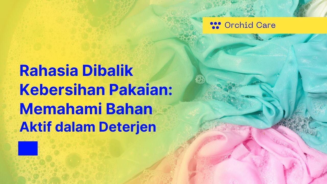 Rahasia Dibalik Kebersihan Pakaian Memahami Bahan Aktif dalam Deterjen