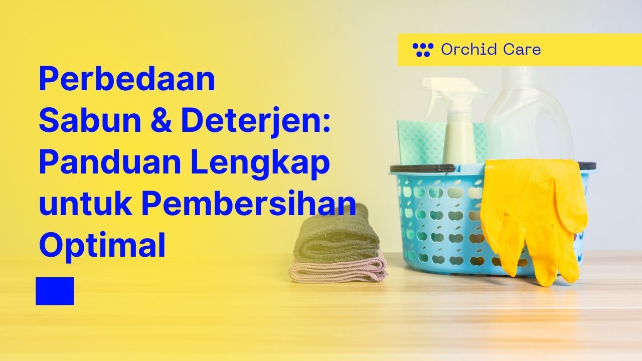 Perbedaan Sabun dan Deterjen: Panduan Lengkap untuk Pembersihan Optimal